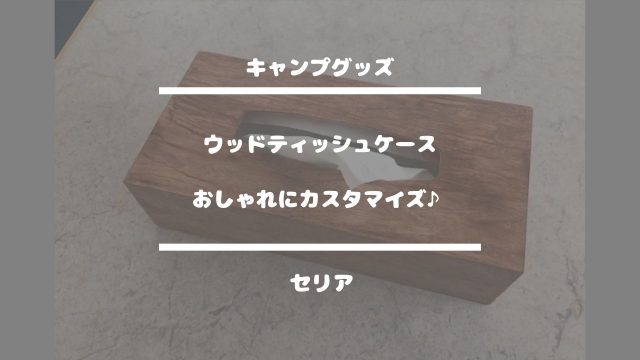 キャンプグッズ【ウッドティッシュケース・おしゃれにカスタマイズ♪】セリア