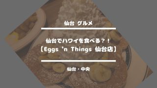 仙台グルメ【仙台でハワイを食べる？！Eggs 'n Things 仙台店】仙台・中央