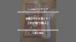 i-cubeインテリア【浴槽のサビを落とす！サビ取り職人】一条工務店