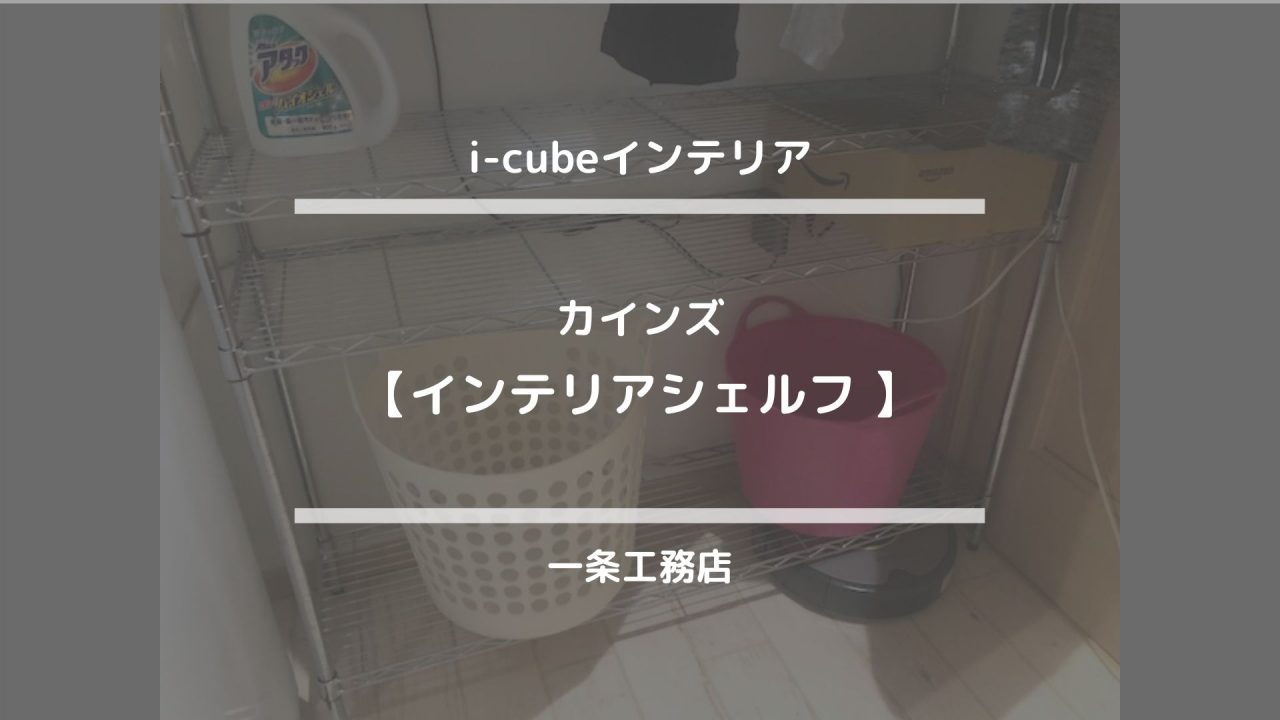 i-cubeインテリア【カインズ☆インテリアシェルフ】一条工務店