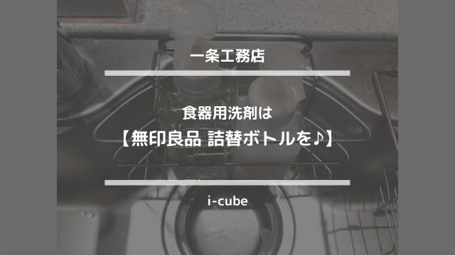 i-cubeインテリア【食器用洗剤は無印良品詰替ボトルを♪】一条工務店